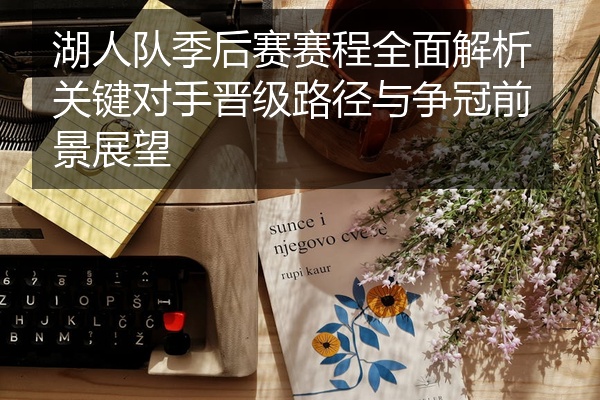 湖人队季后赛赛程全面解析关键对手晋级路径与争冠前景展望