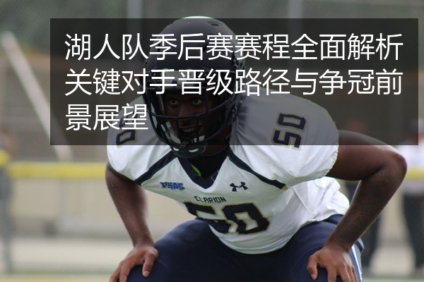 湖人队季后赛赛程全面解析关键对手晋级路径与争冠前景展望