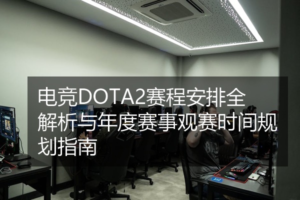 电竞DOTA2赛程安排全解析与年度赛事观赛时间规划指南