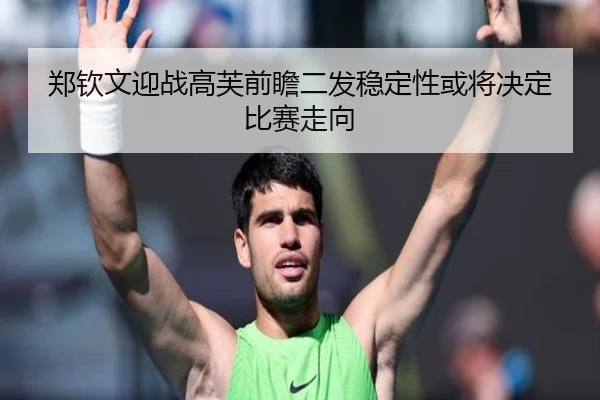郑钦文迎战高芙前瞻二发稳定性或将决定比赛走向（aiyouxi）